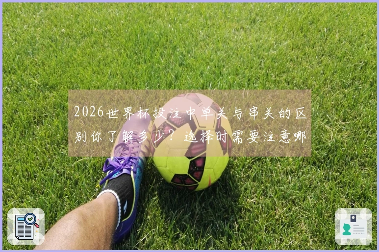 2026世界杯投注中单关与串关的区别你了解多少?选择时需要注意哪些关键点?